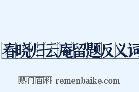 春晓归云庵留题反义词是什么意思的图片